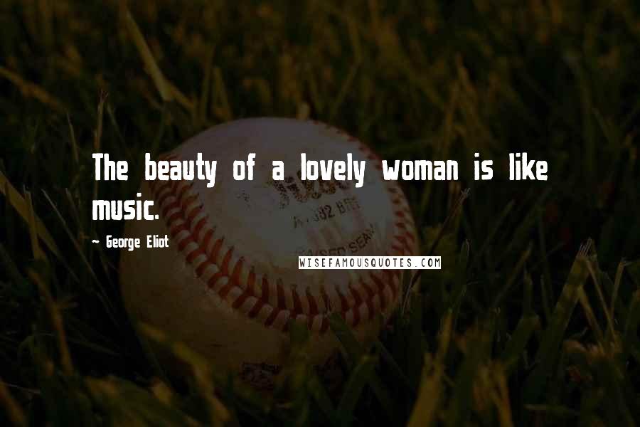 George Eliot Quotes: The beauty of a lovely woman is like music.