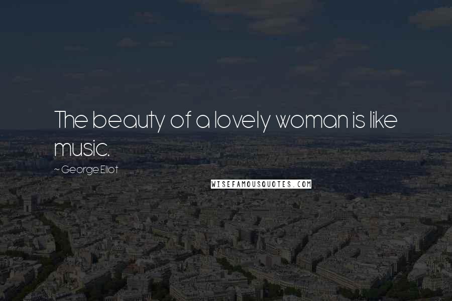 George Eliot Quotes: The beauty of a lovely woman is like music.