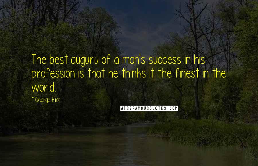 George Eliot Quotes: The best augury of a man's success in his profession is that he thinks it the finest in the world.