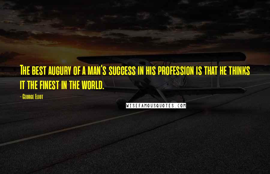 George Eliot Quotes: The best augury of a man's success in his profession is that he thinks it the finest in the world.
