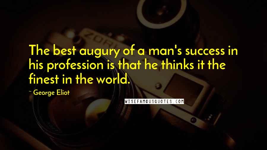 George Eliot Quotes: The best augury of a man's success in his profession is that he thinks it the finest in the world.