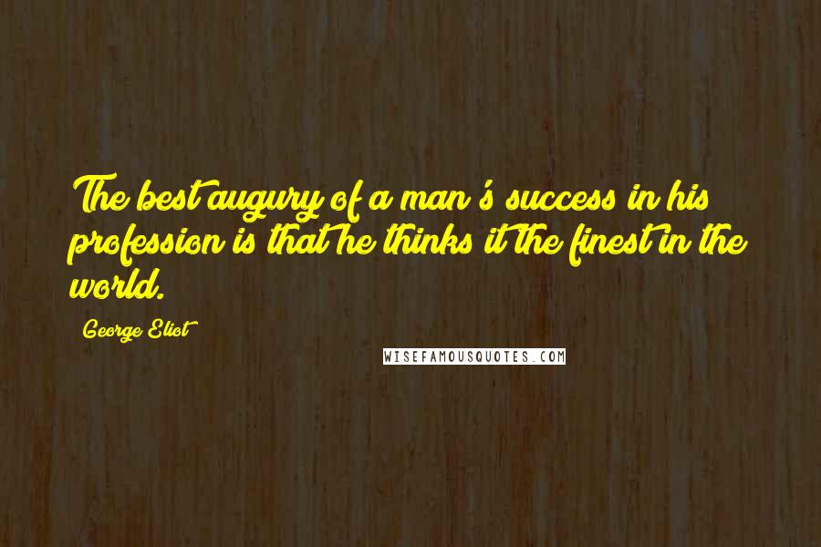 George Eliot Quotes: The best augury of a man's success in his profession is that he thinks it the finest in the world.