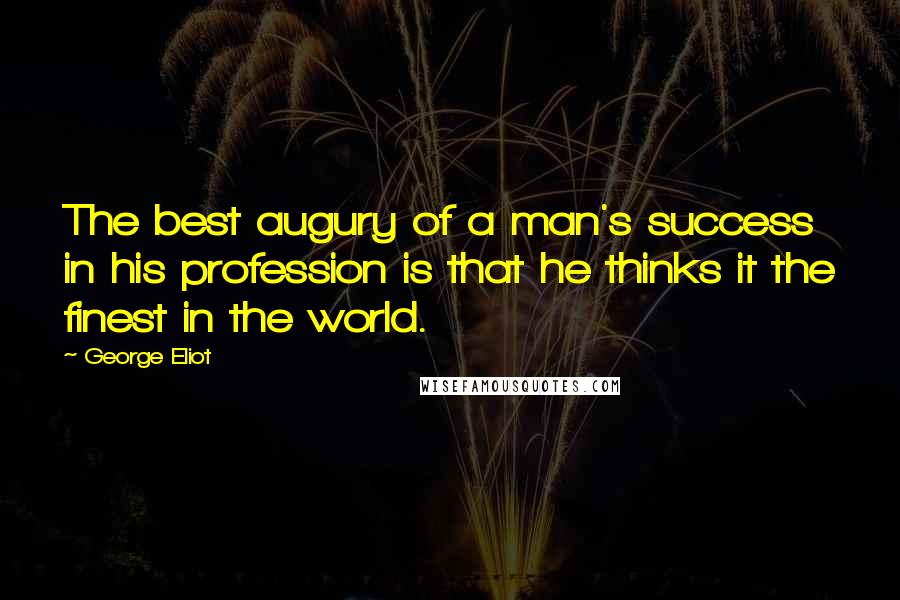 George Eliot Quotes: The best augury of a man's success in his profession is that he thinks it the finest in the world.