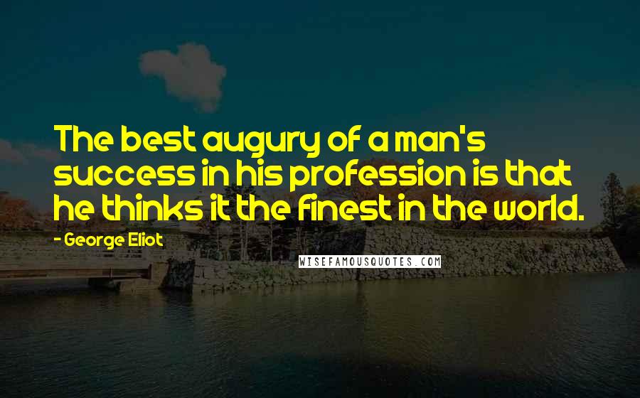 George Eliot Quotes: The best augury of a man's success in his profession is that he thinks it the finest in the world.