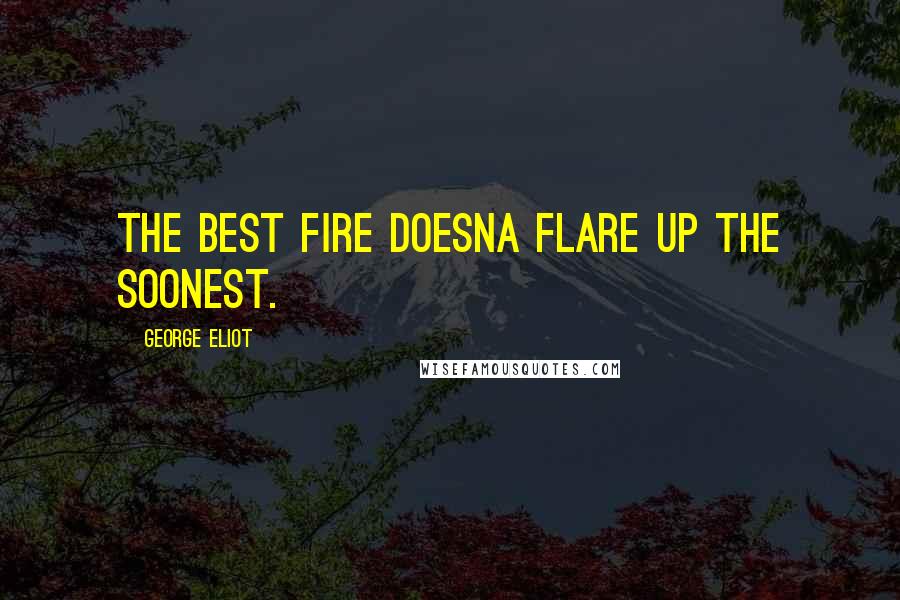 George Eliot Quotes: The best fire doesna flare up the soonest.