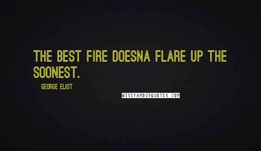 George Eliot Quotes: The best fire doesna flare up the soonest.