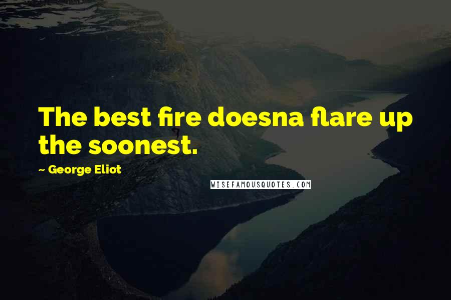 George Eliot Quotes: The best fire doesna flare up the soonest.