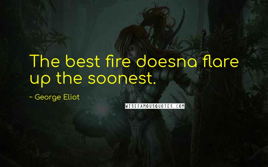 George Eliot Quotes: The best fire doesna flare up the soonest.