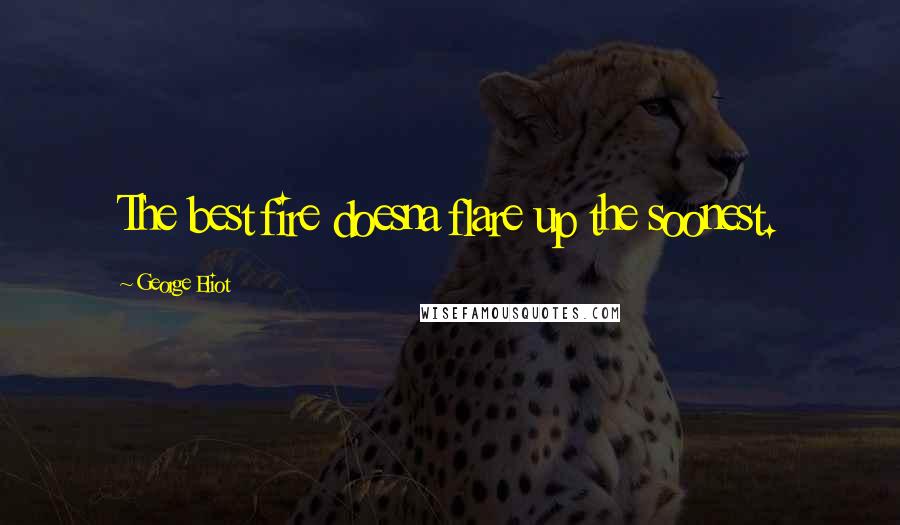 George Eliot Quotes: The best fire doesna flare up the soonest.