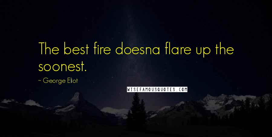 George Eliot Quotes: The best fire doesna flare up the soonest.
