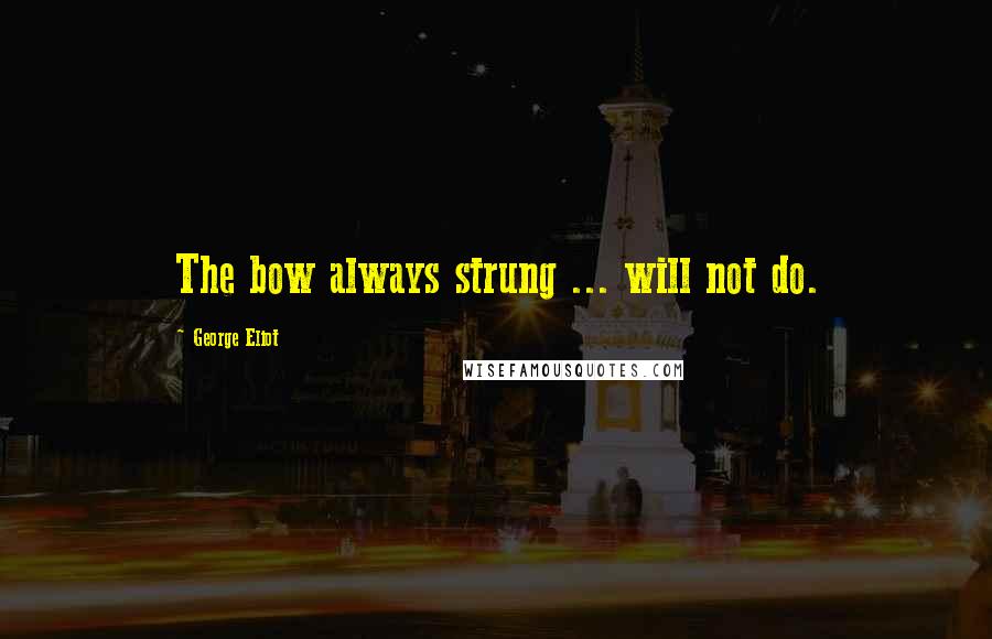 George Eliot Quotes: The bow always strung ... will not do.
