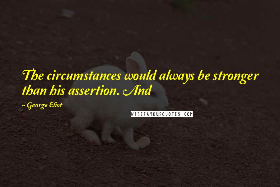 George Eliot Quotes: The circumstances would always be stronger than his assertion. And