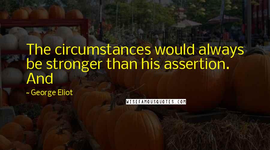George Eliot Quotes: The circumstances would always be stronger than his assertion. And