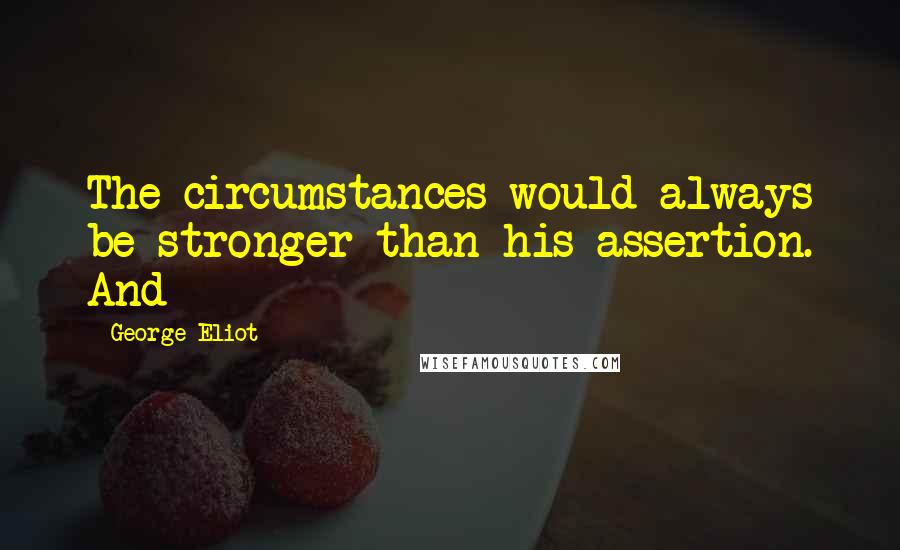 George Eliot Quotes: The circumstances would always be stronger than his assertion. And