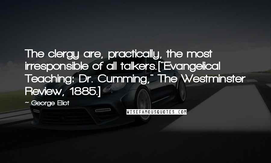 George Eliot Quotes: The clergy are, practically, the most irresponsible of all talkers.["Evangelical Teaching: Dr. Cumming," The Westminster Review, 1885.]