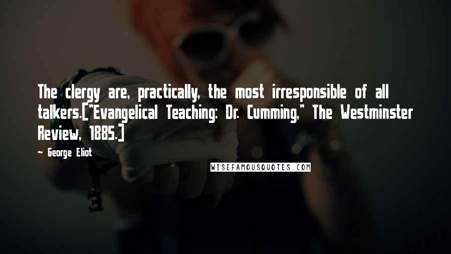 George Eliot Quotes: The clergy are, practically, the most irresponsible of all talkers.["Evangelical Teaching: Dr. Cumming," The Westminster Review, 1885.]