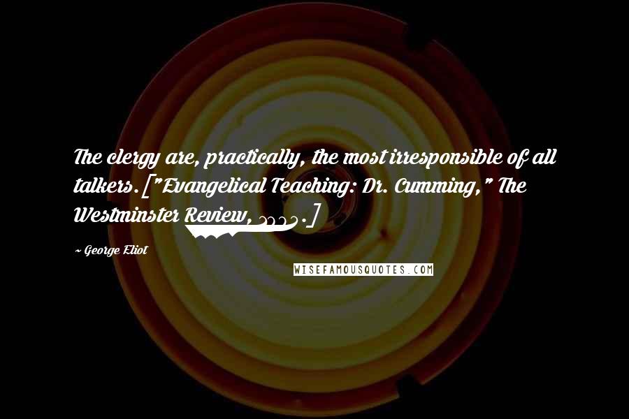 George Eliot Quotes: The clergy are, practically, the most irresponsible of all talkers.["Evangelical Teaching: Dr. Cumming," The Westminster Review, 1885.]