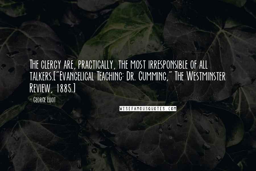 George Eliot Quotes: The clergy are, practically, the most irresponsible of all talkers.["Evangelical Teaching: Dr. Cumming," The Westminster Review, 1885.]