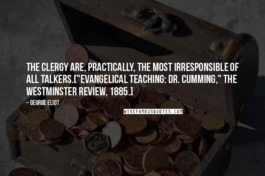 George Eliot Quotes: The clergy are, practically, the most irresponsible of all talkers.["Evangelical Teaching: Dr. Cumming," The Westminster Review, 1885.]