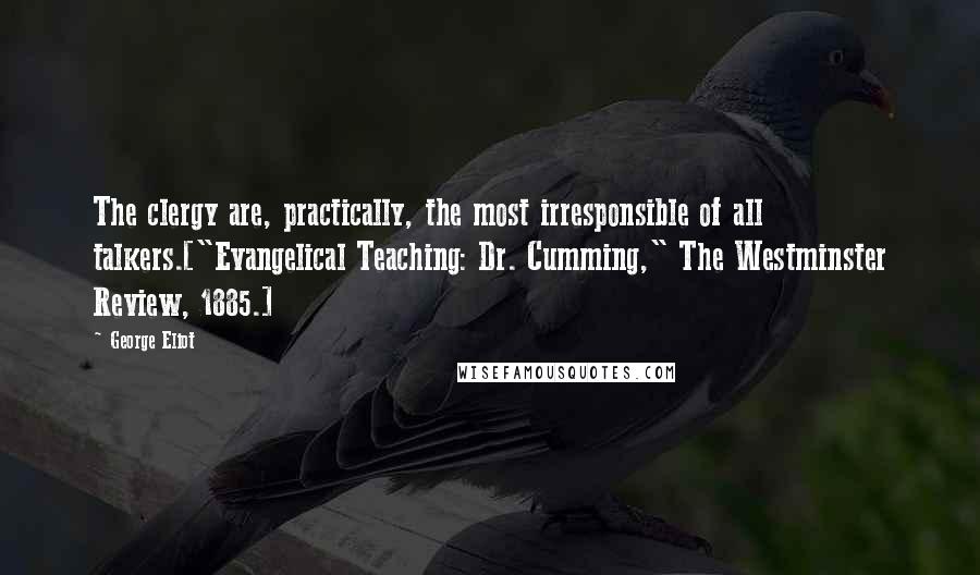 George Eliot Quotes: The clergy are, practically, the most irresponsible of all talkers.["Evangelical Teaching: Dr. Cumming," The Westminster Review, 1885.]