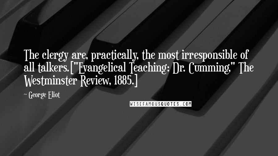 George Eliot Quotes: The clergy are, practically, the most irresponsible of all talkers.["Evangelical Teaching: Dr. Cumming," The Westminster Review, 1885.]