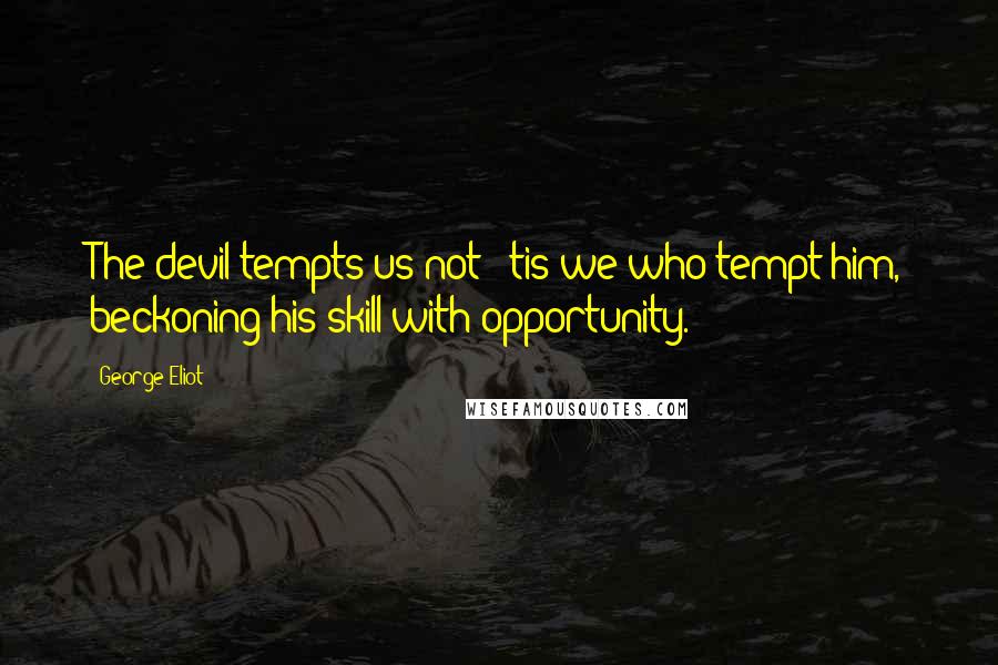 George Eliot Quotes: The devil tempts us not; 'tis we who tempt him, beckoning his skill with opportunity.