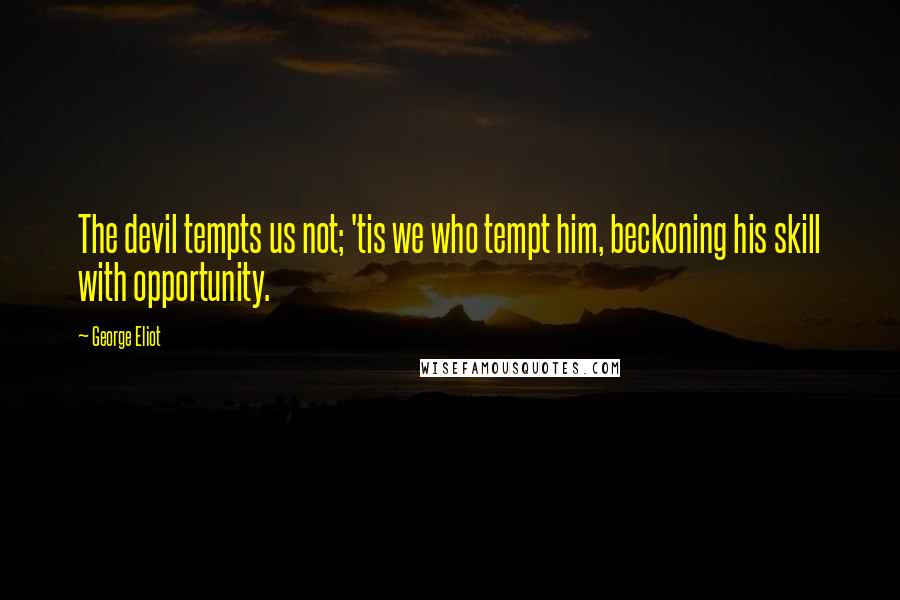 George Eliot Quotes: The devil tempts us not; 'tis we who tempt him, beckoning his skill with opportunity.