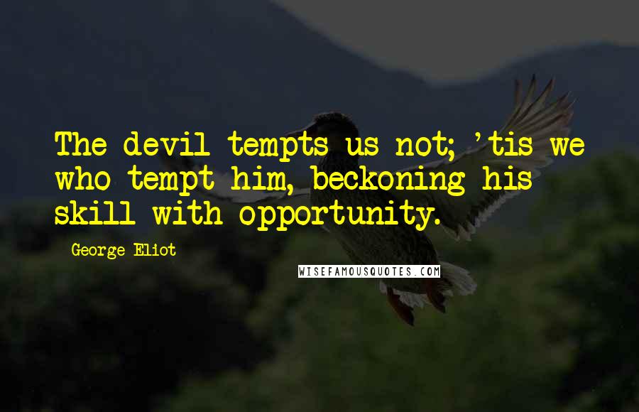 George Eliot Quotes: The devil tempts us not; 'tis we who tempt him, beckoning his skill with opportunity.