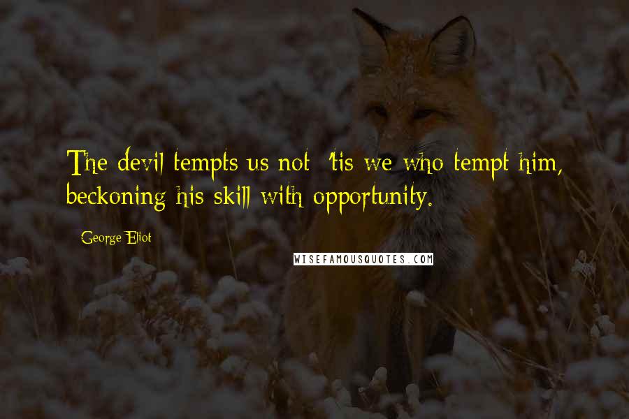 George Eliot Quotes: The devil tempts us not; 'tis we who tempt him, beckoning his skill with opportunity.