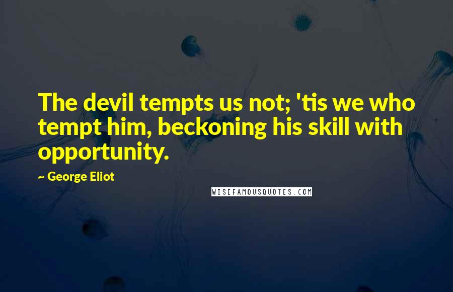 George Eliot Quotes: The devil tempts us not; 'tis we who tempt him, beckoning his skill with opportunity.