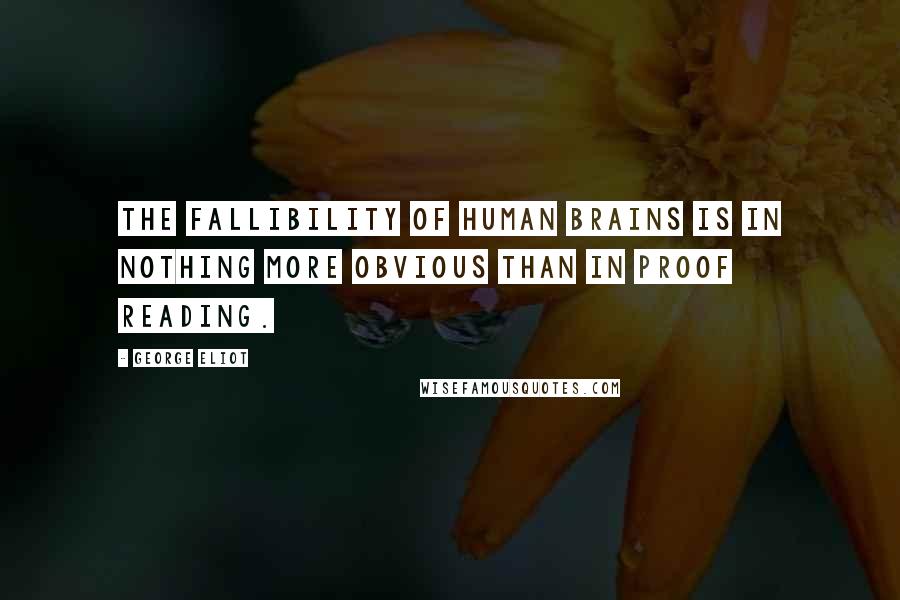 George Eliot Quotes: The fallibility of human brains is in nothing more obvious than in proof reading.