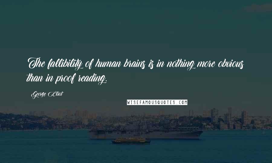 George Eliot Quotes: The fallibility of human brains is in nothing more obvious than in proof reading.