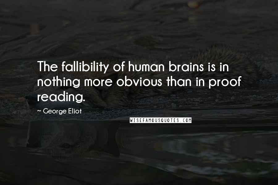 George Eliot Quotes: The fallibility of human brains is in nothing more obvious than in proof reading.