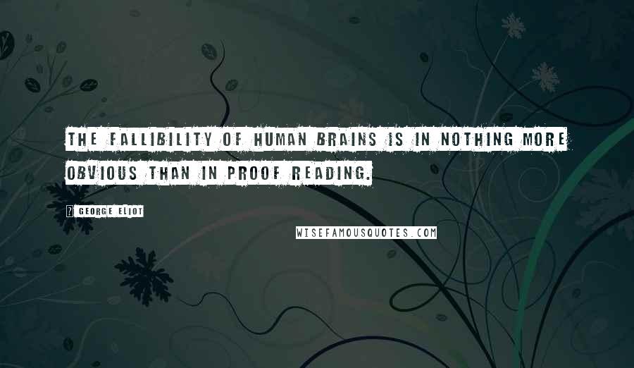 George Eliot Quotes: The fallibility of human brains is in nothing more obvious than in proof reading.