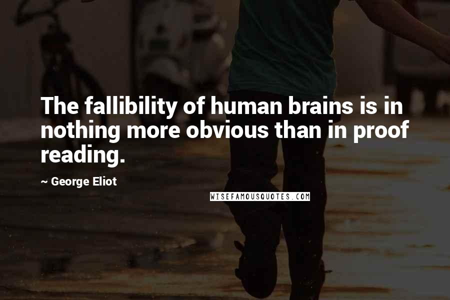 George Eliot Quotes: The fallibility of human brains is in nothing more obvious than in proof reading.