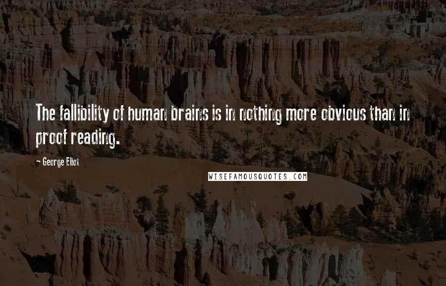 George Eliot Quotes: The fallibility of human brains is in nothing more obvious than in proof reading.