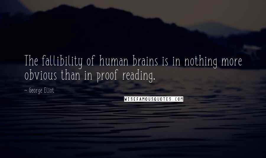 George Eliot Quotes: The fallibility of human brains is in nothing more obvious than in proof reading.