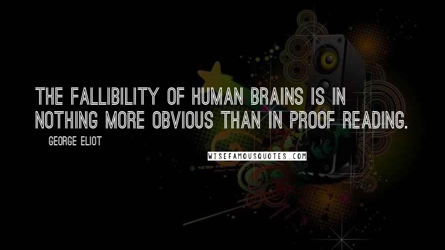 George Eliot Quotes: The fallibility of human brains is in nothing more obvious than in proof reading.