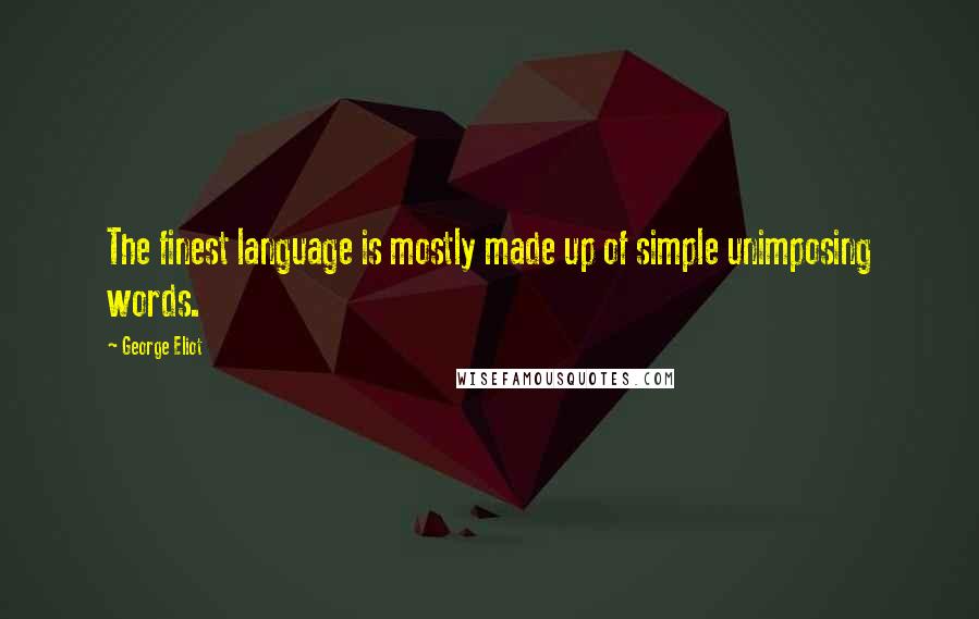 George Eliot Quotes: The finest language is mostly made up of simple unimposing words.