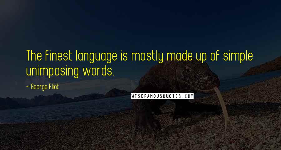 George Eliot Quotes: The finest language is mostly made up of simple unimposing words.