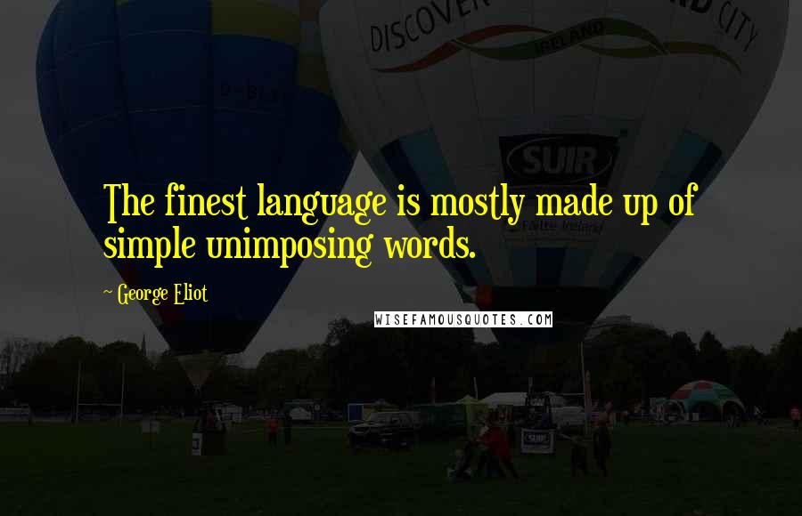 George Eliot Quotes: The finest language is mostly made up of simple unimposing words.