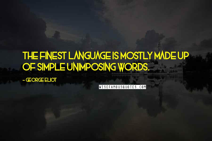 George Eliot Quotes: The finest language is mostly made up of simple unimposing words.