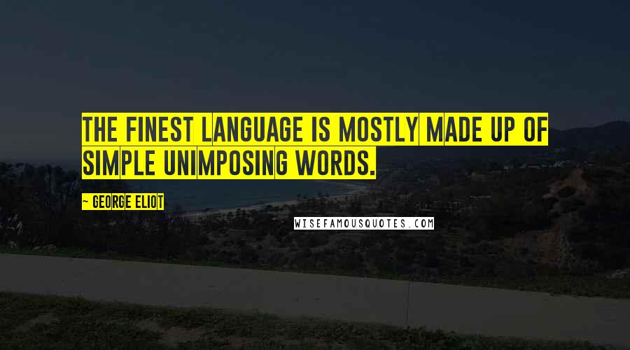 George Eliot Quotes: The finest language is mostly made up of simple unimposing words.