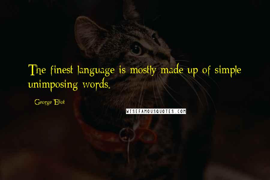 George Eliot Quotes: The finest language is mostly made up of simple unimposing words.