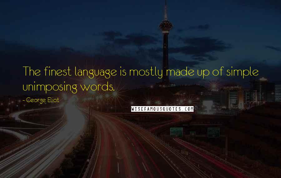 George Eliot Quotes: The finest language is mostly made up of simple unimposing words.