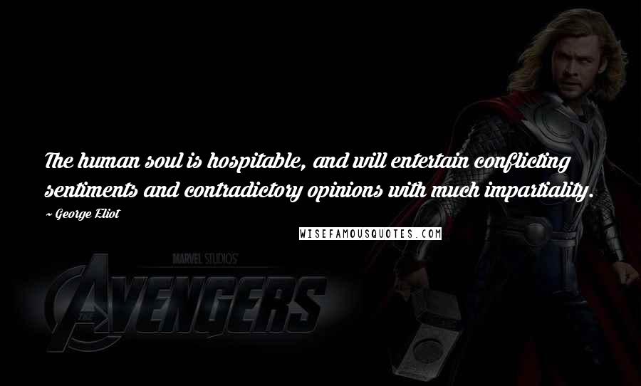 George Eliot Quotes: The human soul is hospitable, and will entertain conflicting sentiments and contradictory opinions with much impartiality.