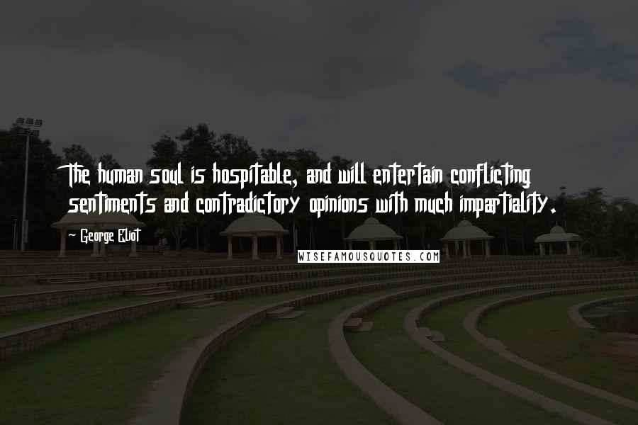 George Eliot Quotes: The human soul is hospitable, and will entertain conflicting sentiments and contradictory opinions with much impartiality.