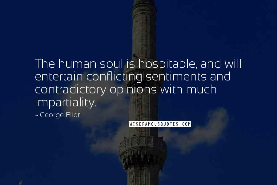 George Eliot Quotes: The human soul is hospitable, and will entertain conflicting sentiments and contradictory opinions with much impartiality.