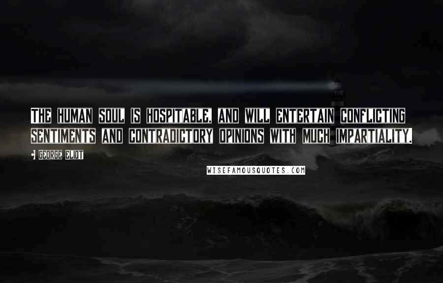 George Eliot Quotes: The human soul is hospitable, and will entertain conflicting sentiments and contradictory opinions with much impartiality.