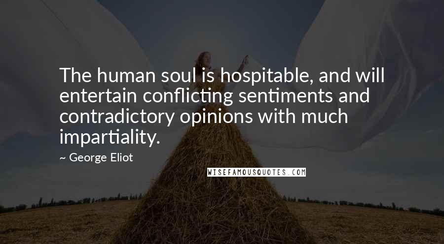 George Eliot Quotes: The human soul is hospitable, and will entertain conflicting sentiments and contradictory opinions with much impartiality.